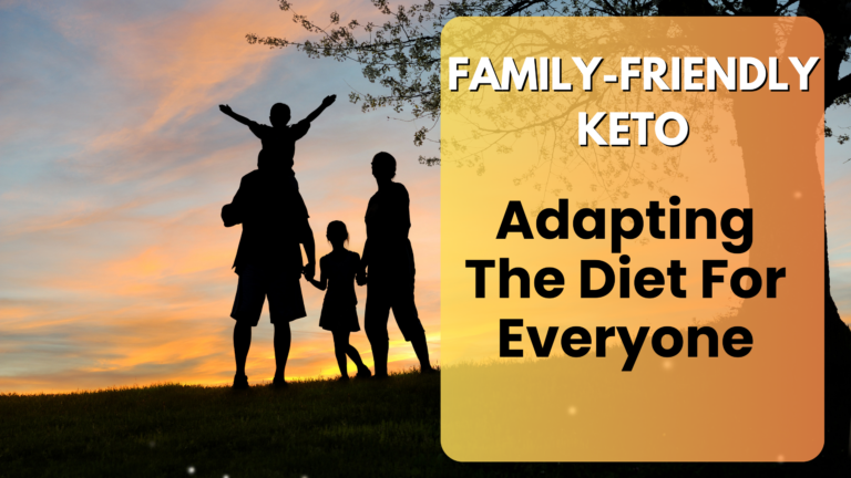 Family-Friendly Keto: Adapting The Diet For Everyone